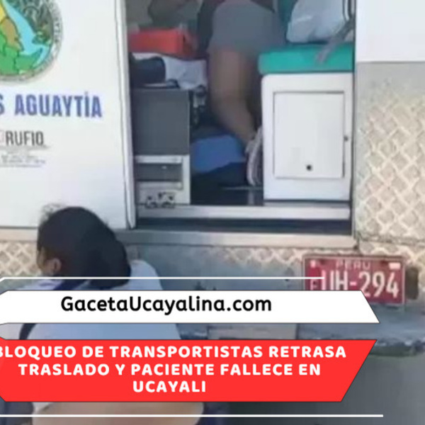 Paciente fallece tras demora de ambulancia por bloqueo en Ucayali